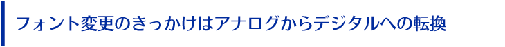 フォント変更のきっかけはアナログからデジタルへの転換