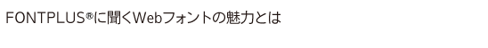 FONT＋に聞くWebフォントの魅力とは