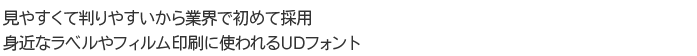 見やすくて判りやすいから業界で初めて採用 身近なラベルやフィルム印刷に使われるUDフォント