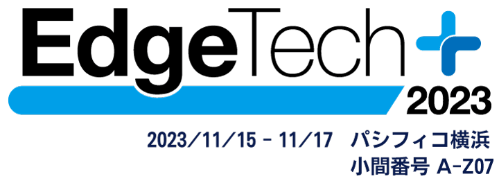 EdgeTech+ 2023 2023/11/15－11/18　パシフィコ横浜　小間番号A-Z07