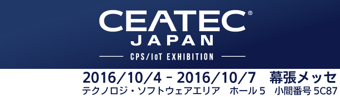 CEATEC JAPAN 2016 2016/10/4-10/7 幕張メッセ テクノロジ・ソフトウェアエリア ホール5 小間番号5C87