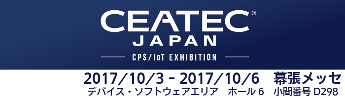 CEATEC JAPAN 2017 2016/10/3-10/6 幕張メッセ テクノロジ・ソフトウェアエリア ホール6 小間番号D298