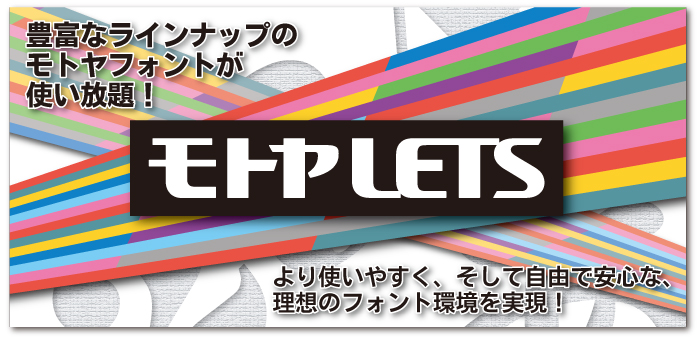 モトヤLETS　豊富なラインナップのモトヤフォントが使い放題！より使いやすく、そして自由で安心な、理想のフォント環境を実現！